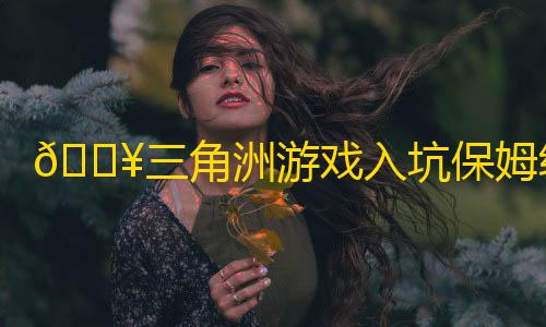 彩虹云节点购买🔥三角洲游戏入坑保姆级攻略 | 新手必看�！